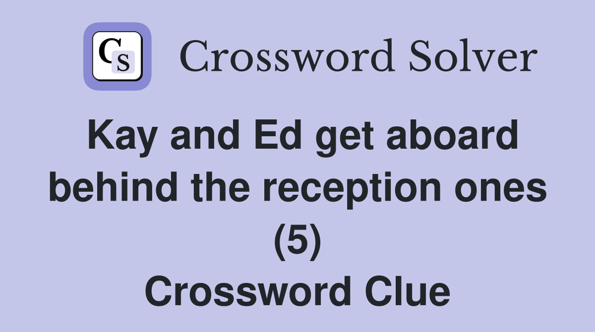 Kay and Ed get aboard behind the reception ones (5) Crossword Clue