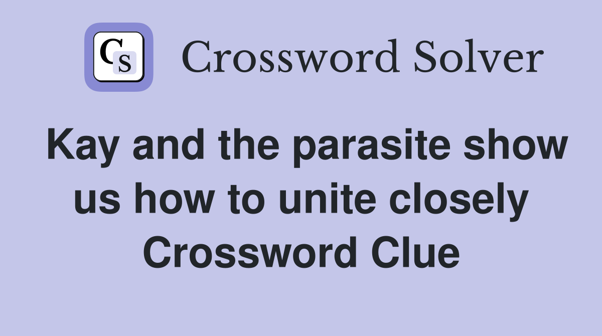 Kay and the parasite show us how to unite closely Crossword Clue