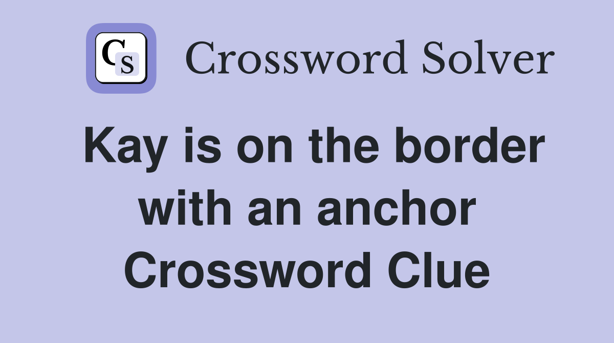 Kay is on the border with an anchor Crossword Clue