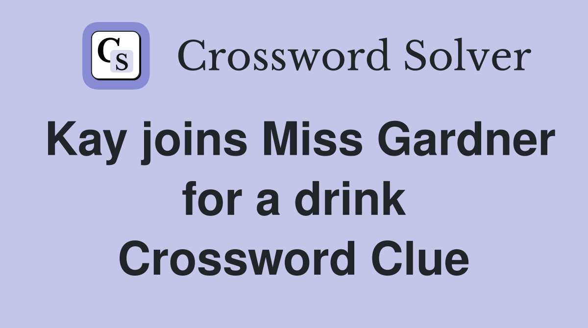 Kay joins Miss Gardner for a drink Crossword Clue
