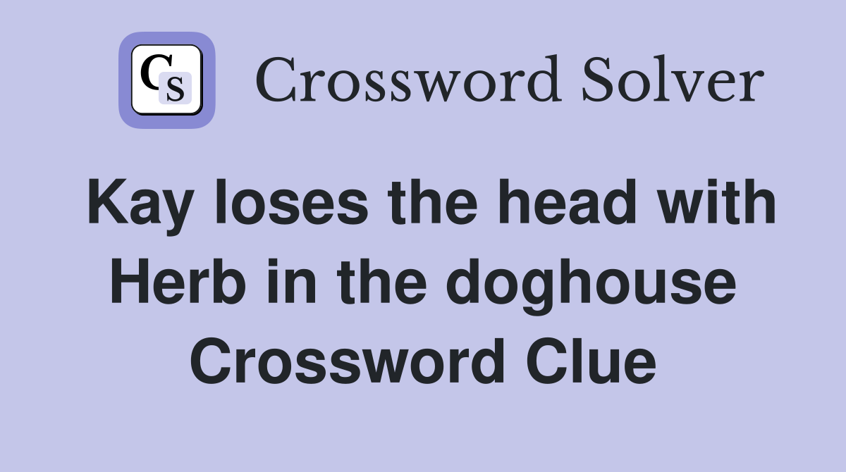 Kay loses the head with Herb in the doghouse Crossword Clue