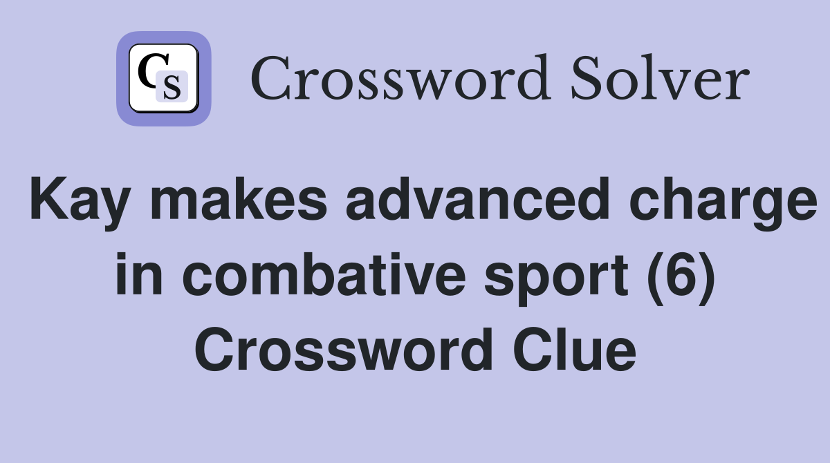 Kay makes advanced charge in combative sport (6) Crossword Clue