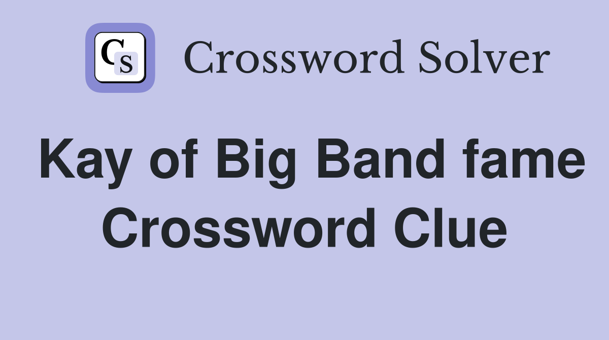 Kay of Big Band fame Crossword Clue