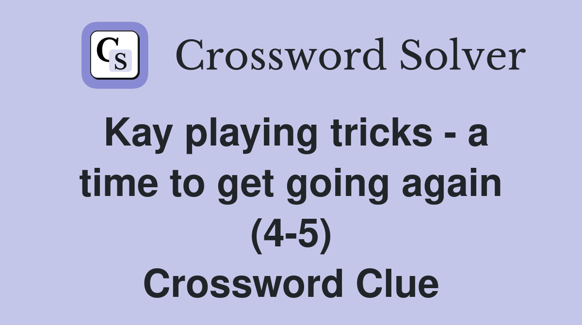 Kay playing tricks - a time to get going again (4-5) Crossword Clue