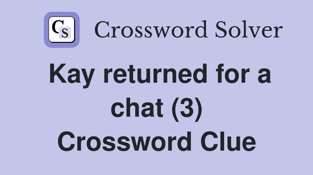 Kay returned for a chat (3) Crossword Clue