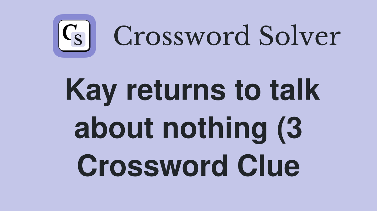 Kay returns to talk about nothing (3) Crossword Clue Answers Kay returns to talk about nothing (3) Crossword Clue Answers