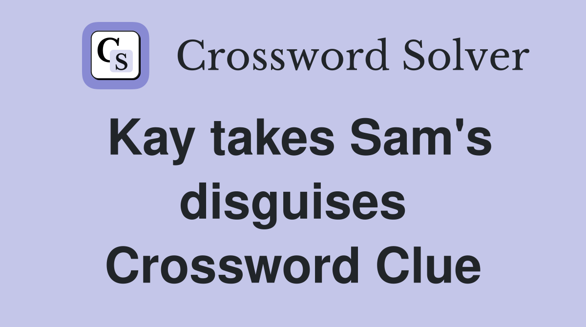 Kay takes Sam's disguises Crossword Clue