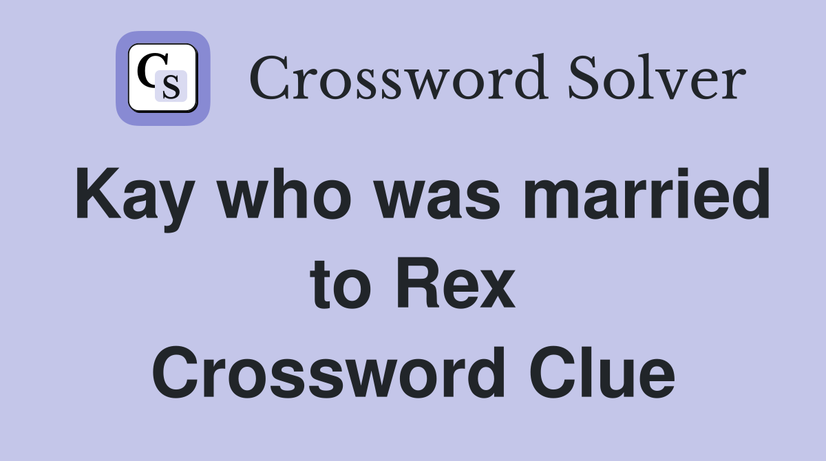 Kay who was married to Rex Crossword Clue