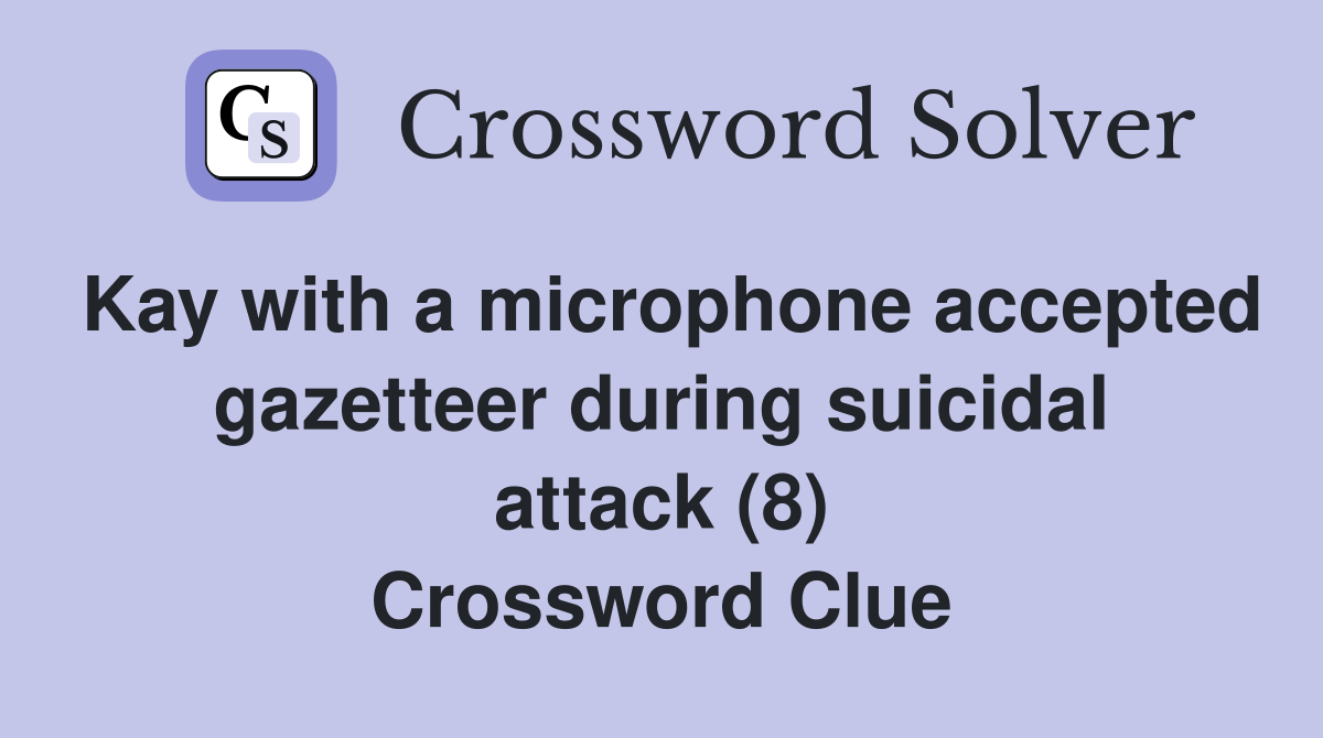 Kay with a microphone accepted gazetteer during suicidal attack (8) Crossword Clue