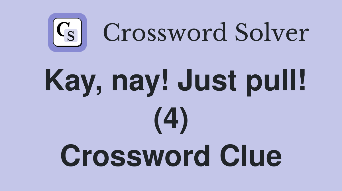 Kay, nay! Just pull! (4) Crossword Clue