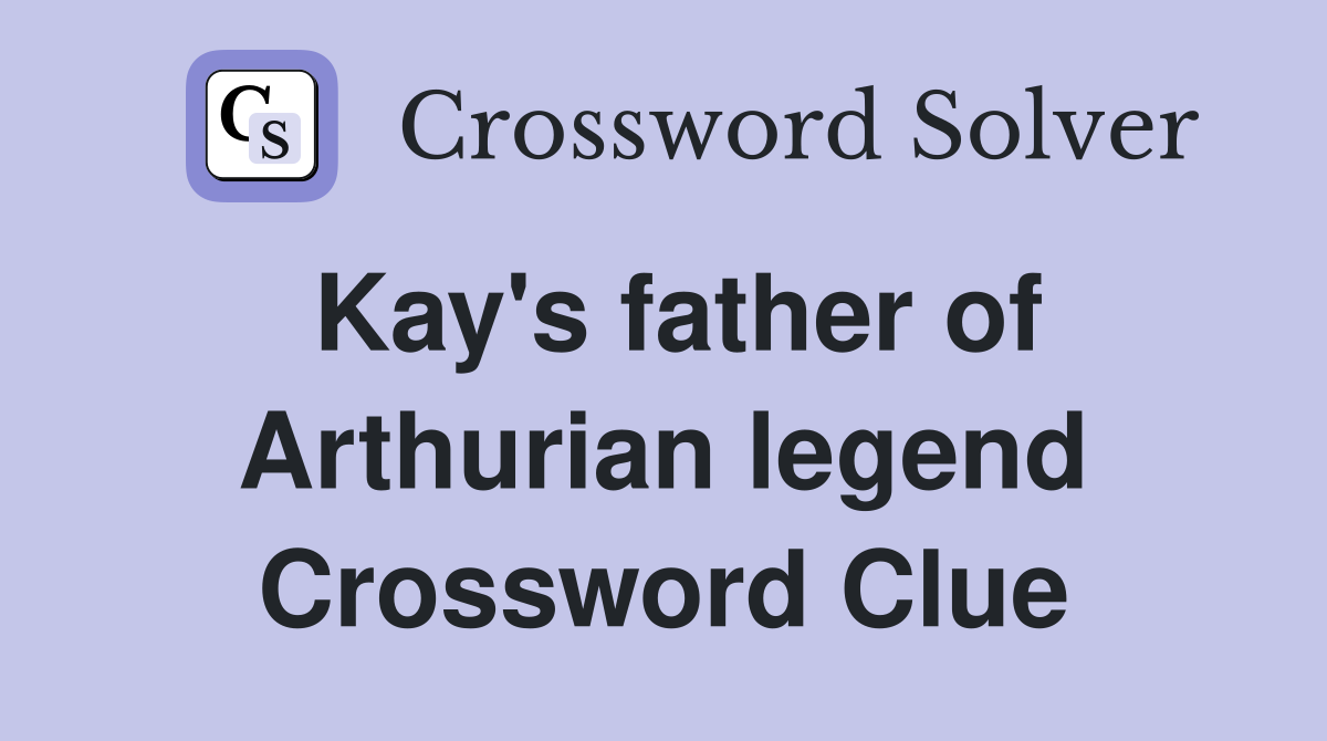Kay's father of Arthurian legend Crossword Clue