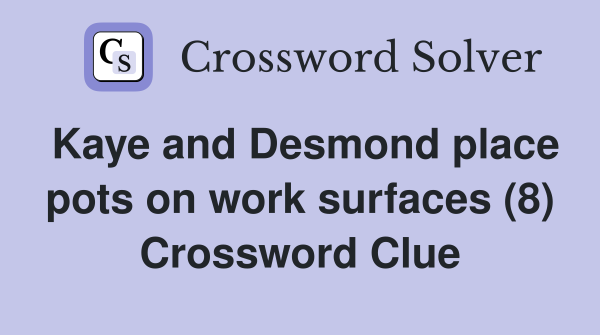 Kaye and Desmond place pots on work surfaces (8) Crossword Clue