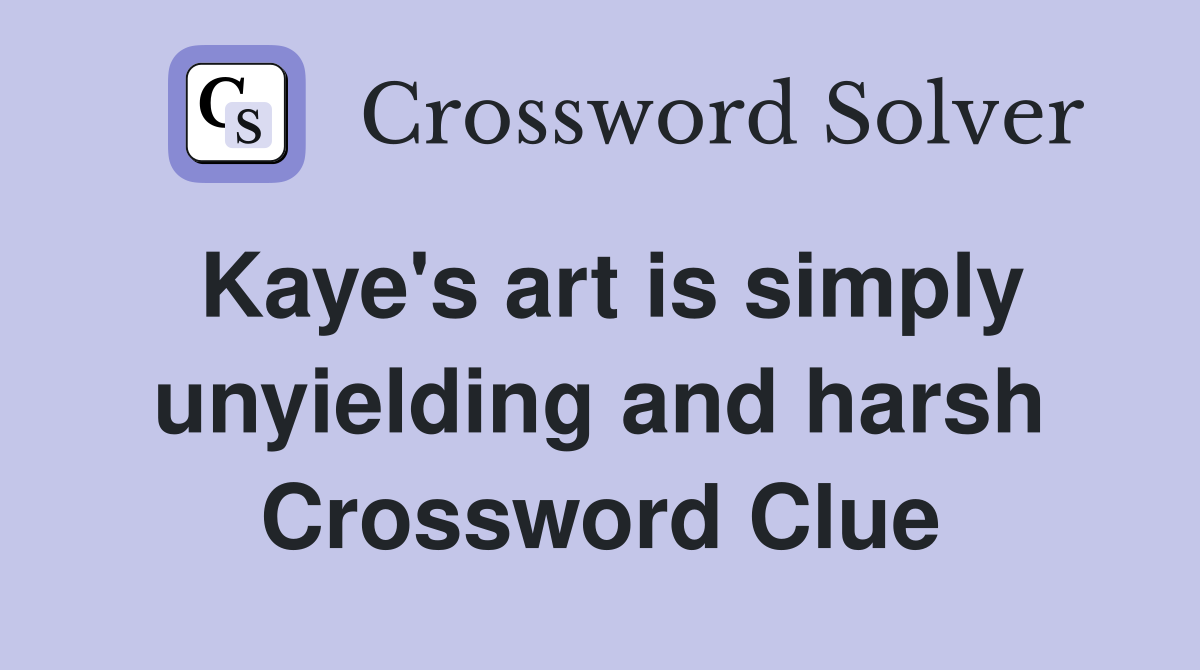 Kaye's art is simply unyielding and harsh Crossword Clue