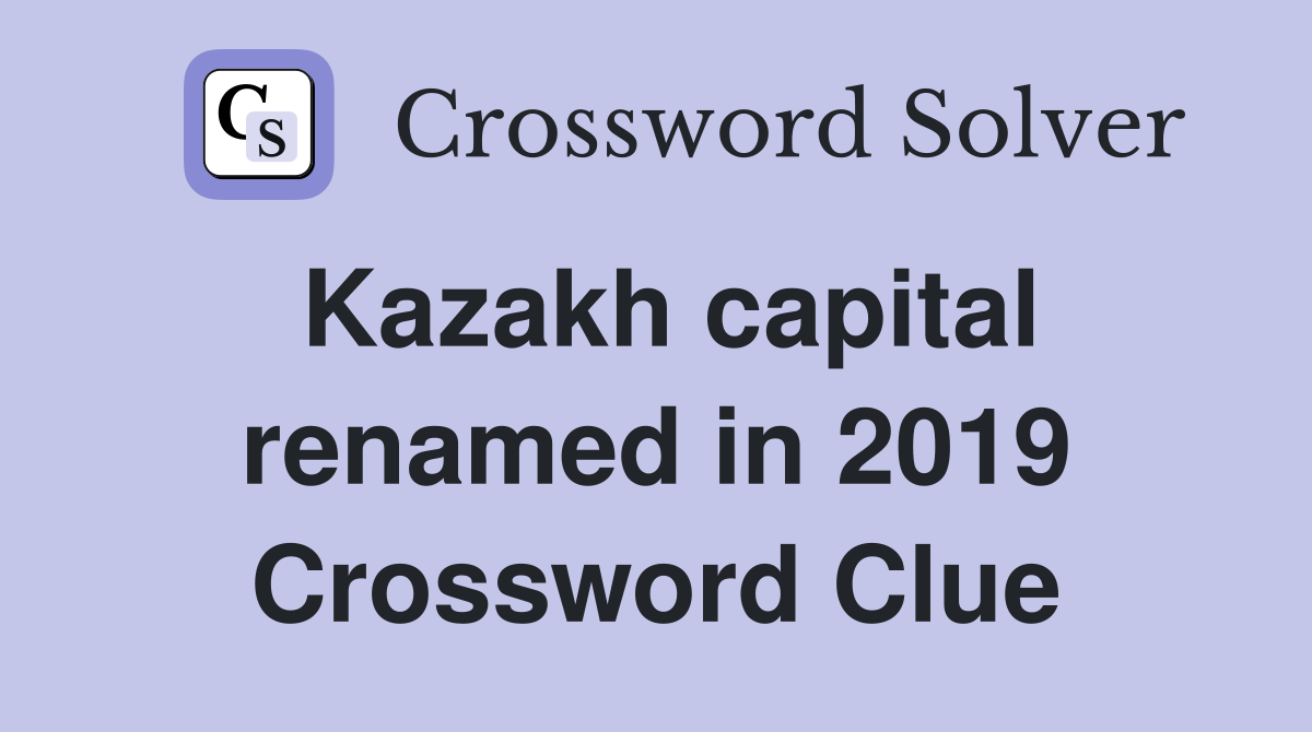 Kazakh capital renamed in 2019 Crossword Clue
