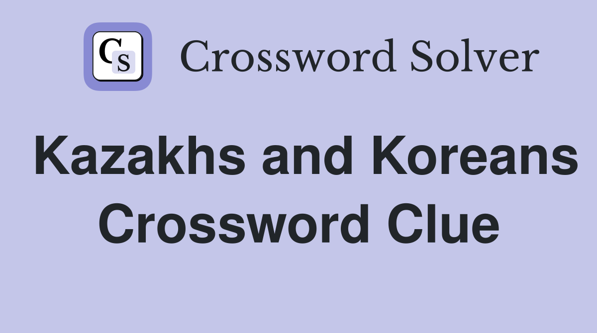 Kazakhs and Koreans Crossword Clue
