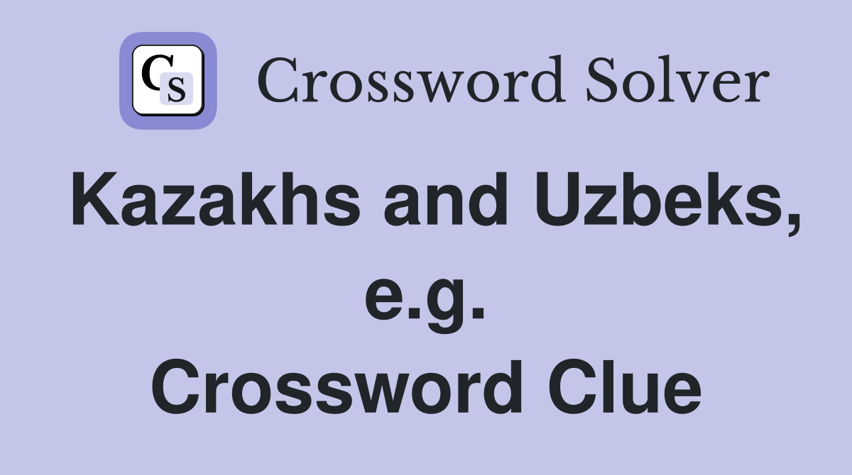 Kazakhs and Uzbeks, e.g. Crossword Clue