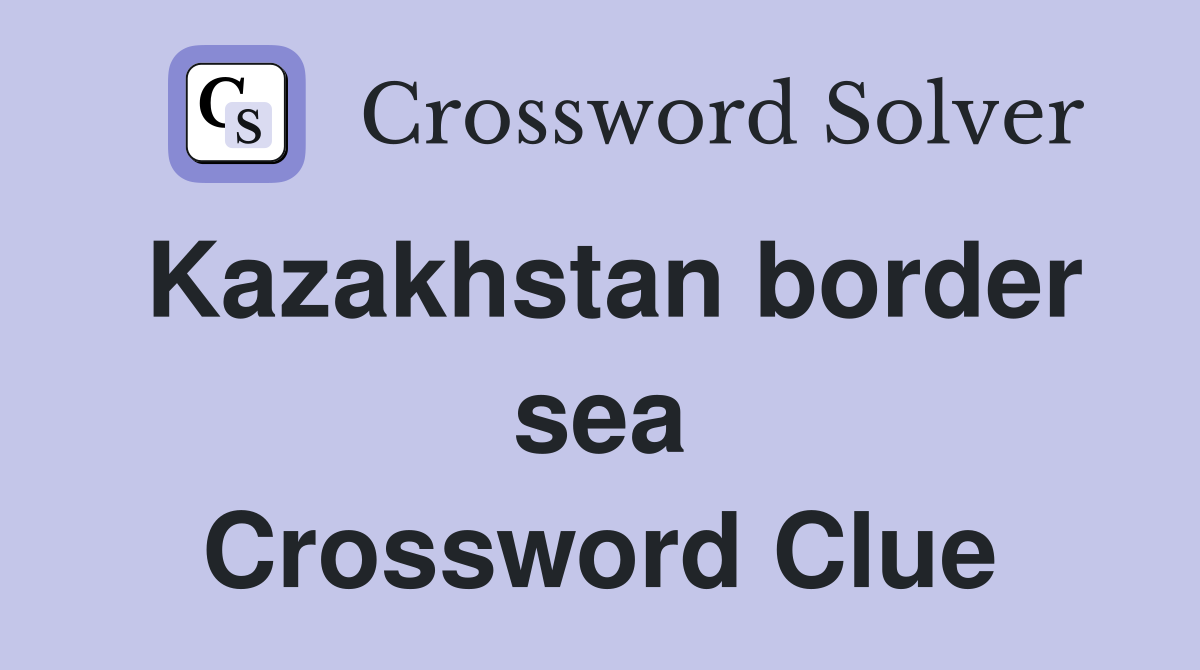 Kazakhstan border sea Crossword Clue