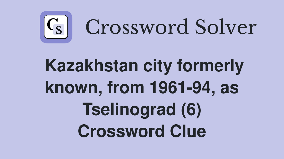 Kazakhstan city formerly known, from 1961-94, as Tselinograd (6) Crossword Clue