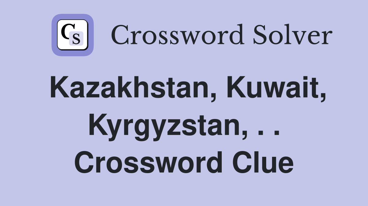 Kazakhstan, Kuwait, Kyrgyzstan, . . Crossword Clue