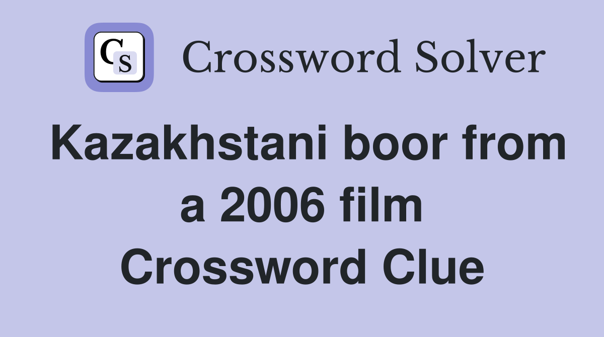 Kazakhstani boor from a 2006 film Crossword Clue