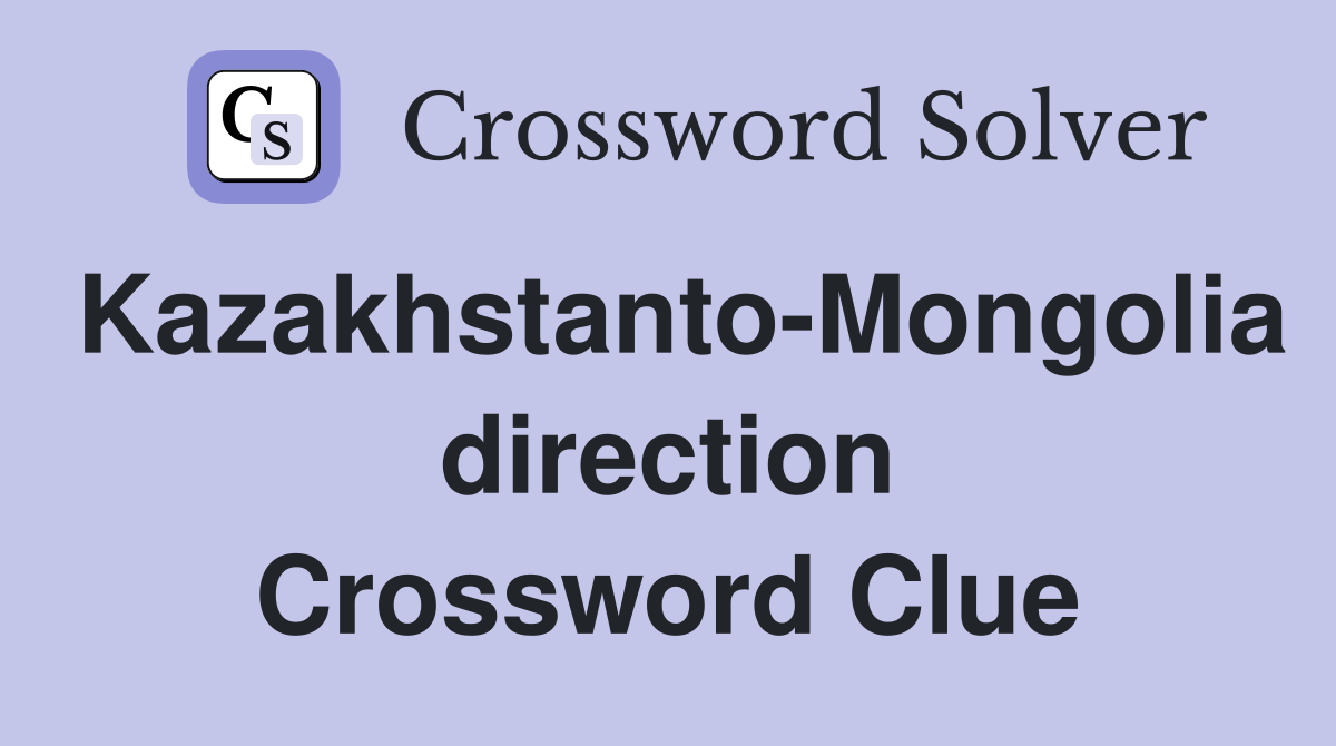 Kazakhstanto-Mongolia direction Crossword Clue