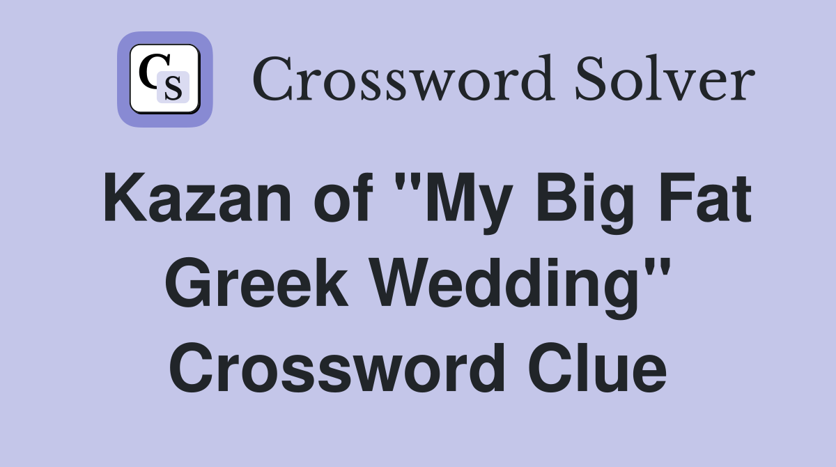 Kazan of "My Big Fat Greek Wedding" Crossword Clue