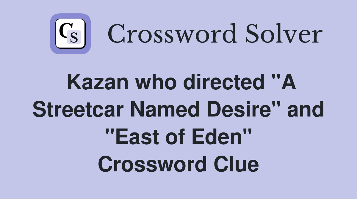 Kazan who directed "A Streetcar Named Desire" and "East of Eden" Crossword Clue