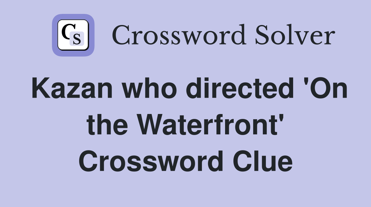 Kazan who directed 'On the Waterfront' Crossword Clue