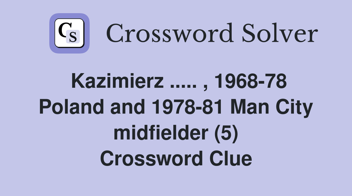 Kazimierz ..... , 1968-78 Poland and 1978-81 Man City midfielder (5) Crossword Clue