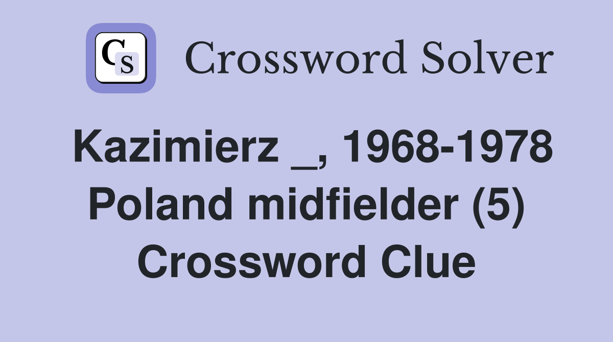 Kazimierz _, 1968-1978 Poland midfielder (5) Crossword Clue