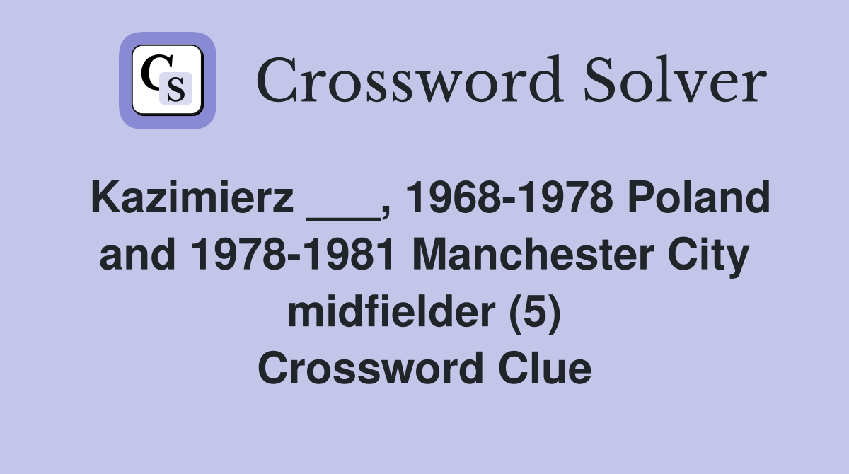 Kazimierz ___, 1968-1978 Poland and 1978-1981 Manchester City midfielder (5) Crossword Clue