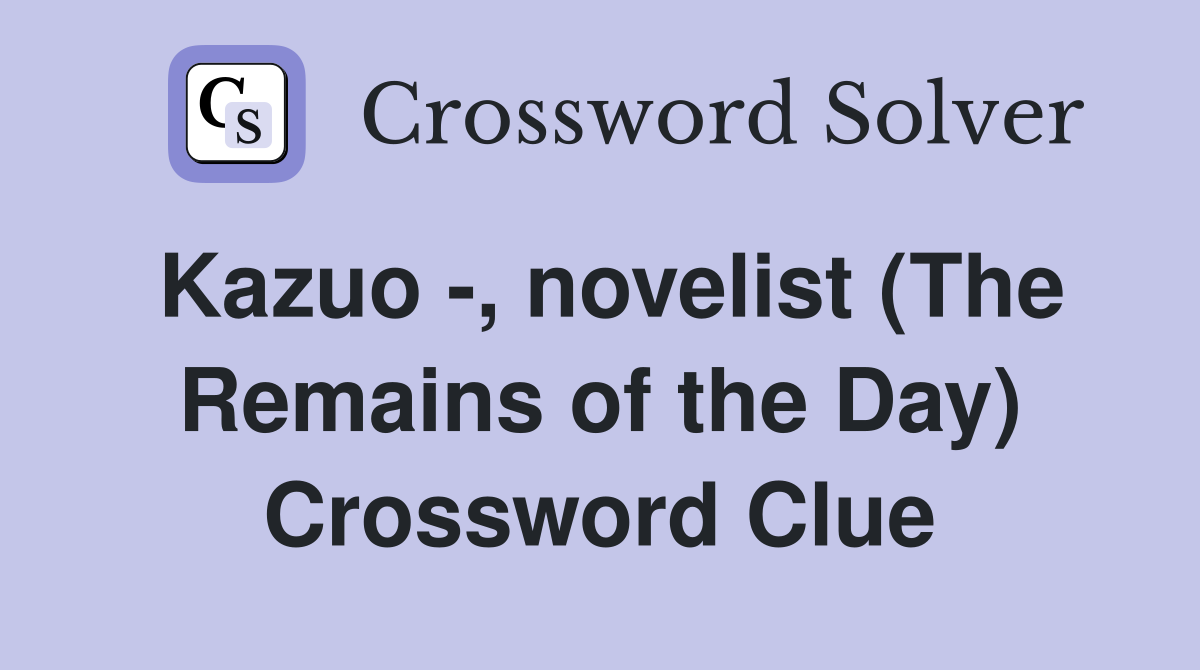 Kazuo -, novelist (The Remains of the Day) Crossword Clue
