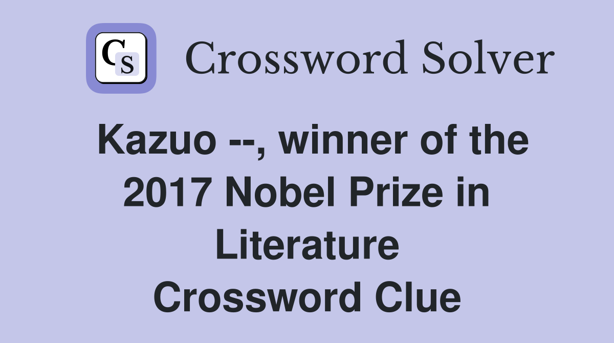 Kazuo --, winner of the 2017 Nobel Prize in Literature Crossword Clue