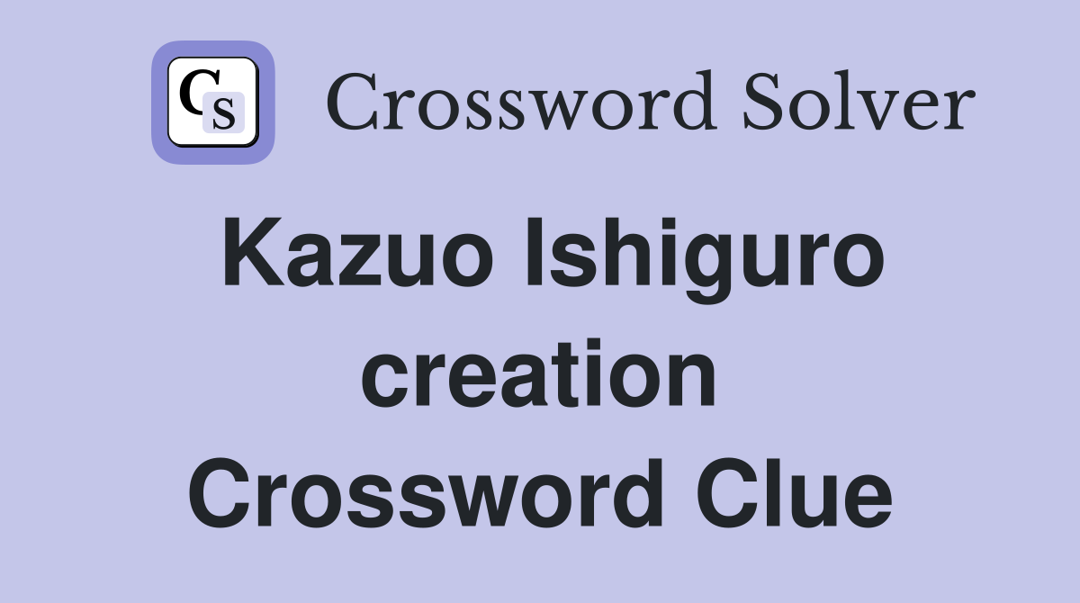 Kazuo Ishiguro creation Crossword Clue