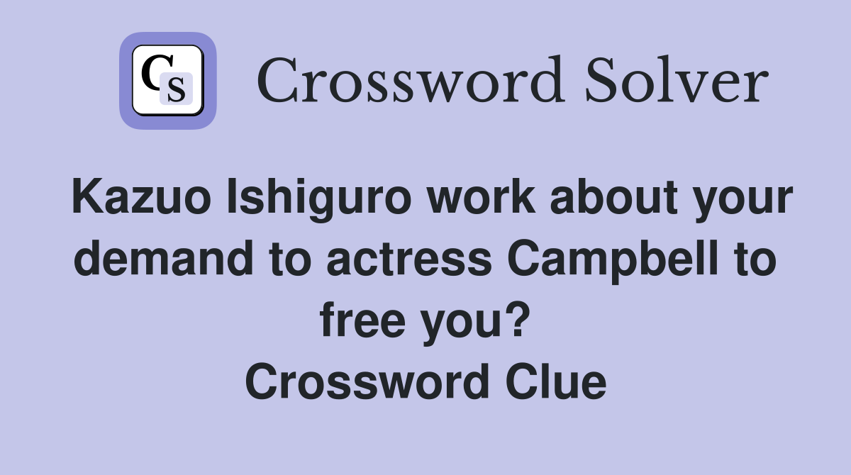 Kazuo Ishiguro work about your demand to actress Campbell to free you? Crossword Clue