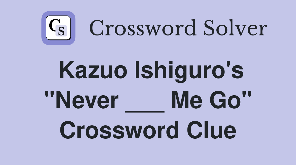 Kazuo Ishiguro's "Never ___ Me Go" Crossword Clue
