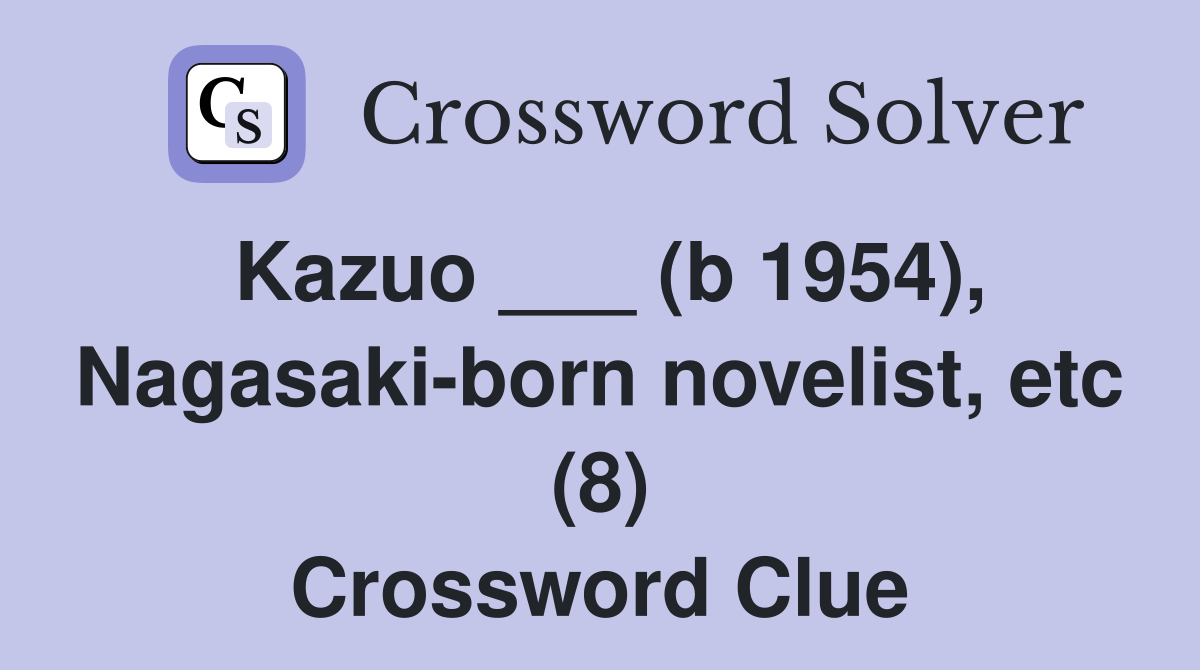 Kazuo ___ (b 1954), Nagasaki-born novelist, etc (8) Crossword Clue