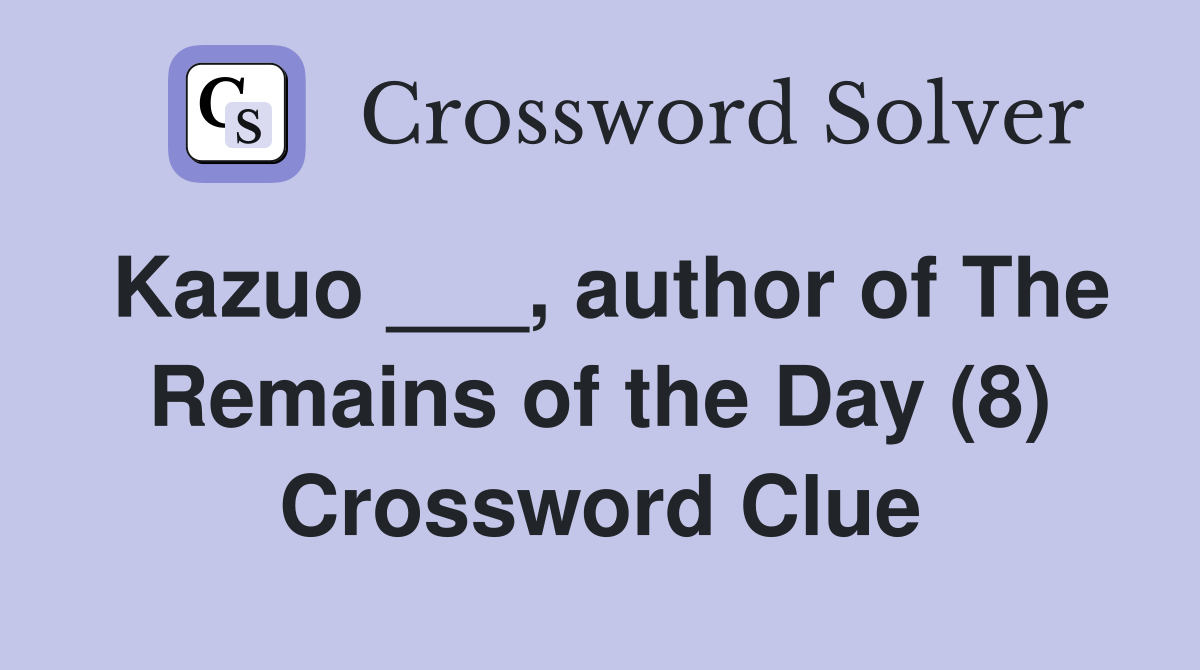 Kazuo ___, author of The Remains of the Day (8) Crossword Clue