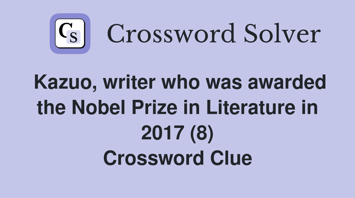 Kazuo, writer who was awarded the Nobel Prize in Literature in 2017 (8) Crossword Clue