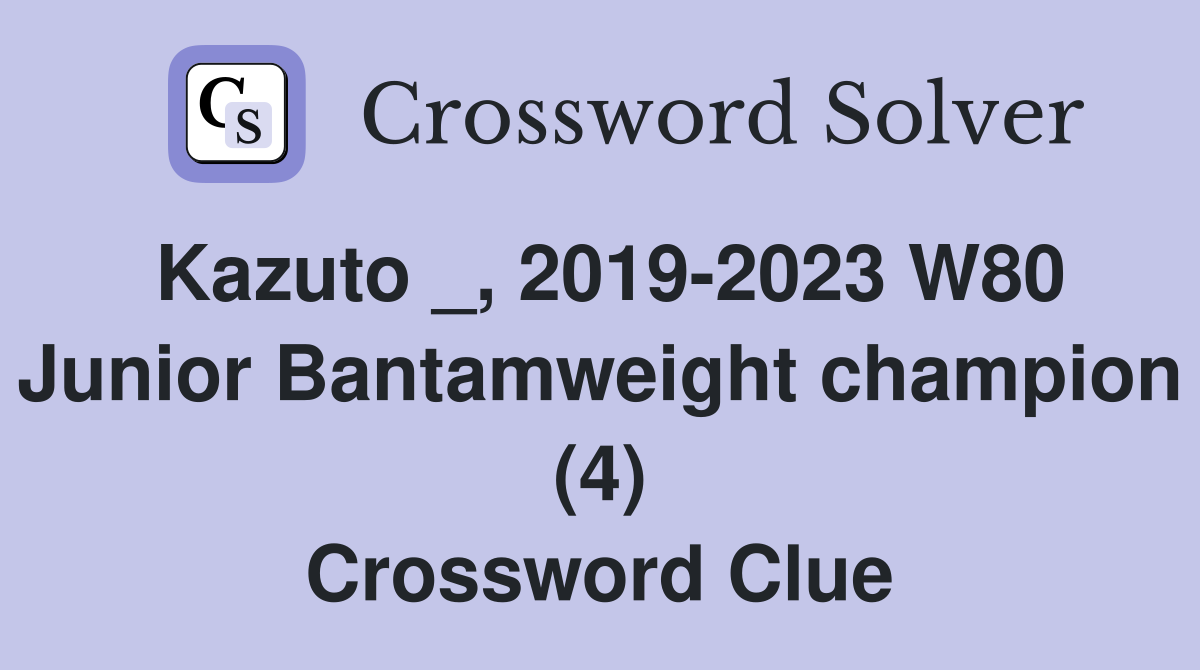 Kazuto _, 2019-2023 W80 Junior Bantamweight champion (4) Crossword Clue