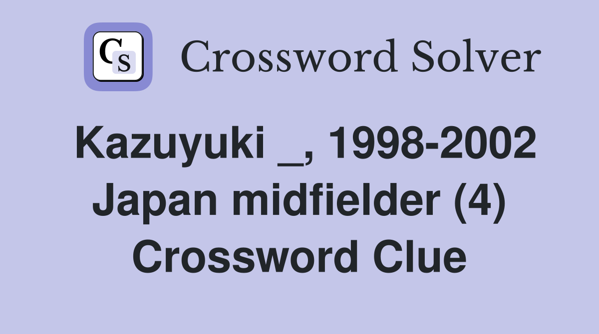 Kazuyuki _, 1998-2002 Japan midfielder (4) Crossword Clue