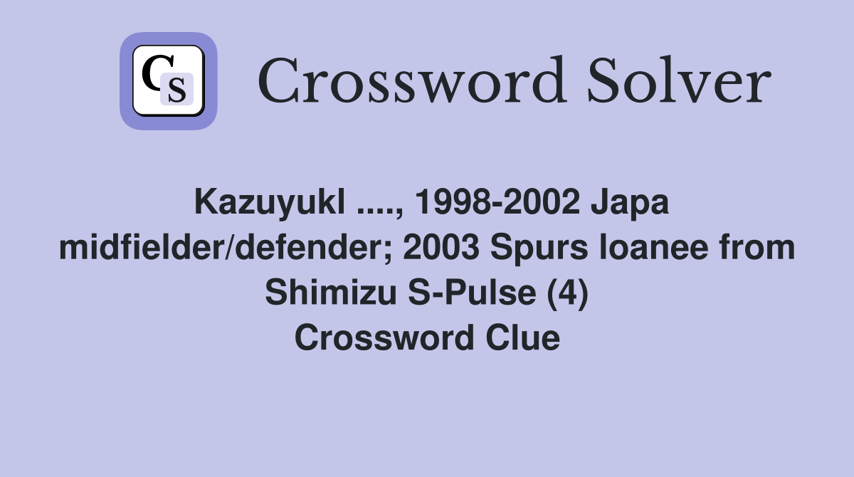 Kazuyukl ...., 1998-2002 Japa midfielder/defender; 2003 Spurs loanee from Shimizu S-Pulse (4) Crossword Clue