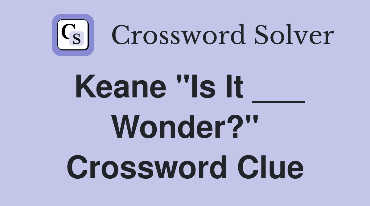 Keane "Is It ___ Wonder?" Crossword Clue