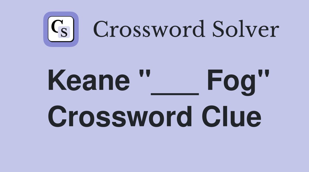 Keane "___ Fog" Crossword Clue