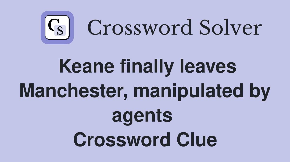 Keane finally leaves Manchester, manipulated by agents  Crossword Clue