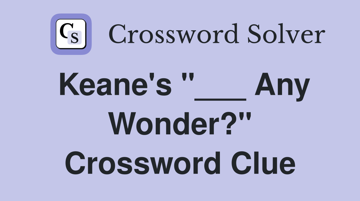 Keane's "___ Any Wonder?" Crossword Clue