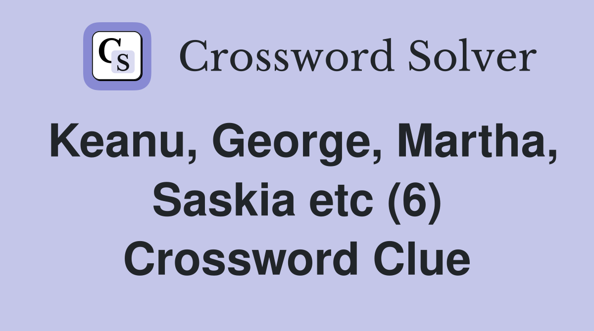 Keanu, George, Martha, Saskia etc (6) Crossword Clue
