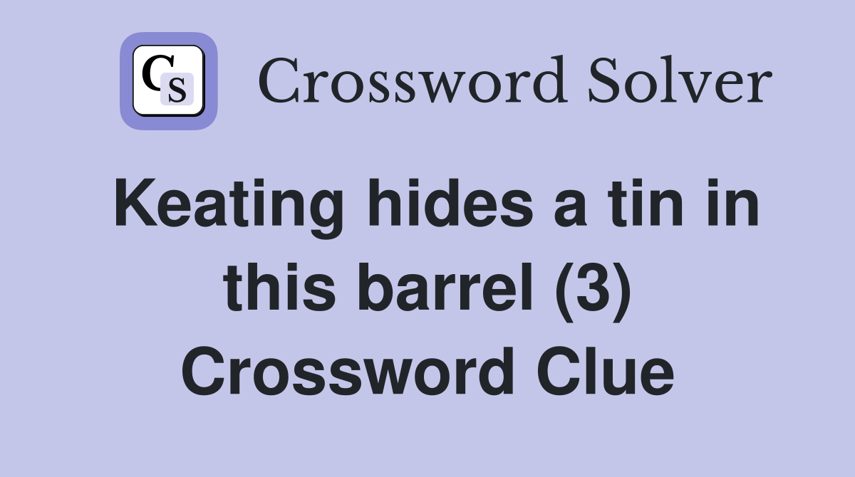 Keating hides a tin in this barrel (3) Crossword Clue