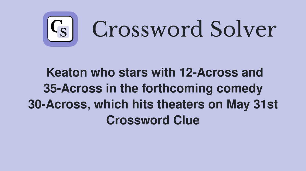 Keaton who stars with 12-Across and 35-Across in the forthcoming comedy 30-Across, which hits theaters on May 31st Crossword Clue