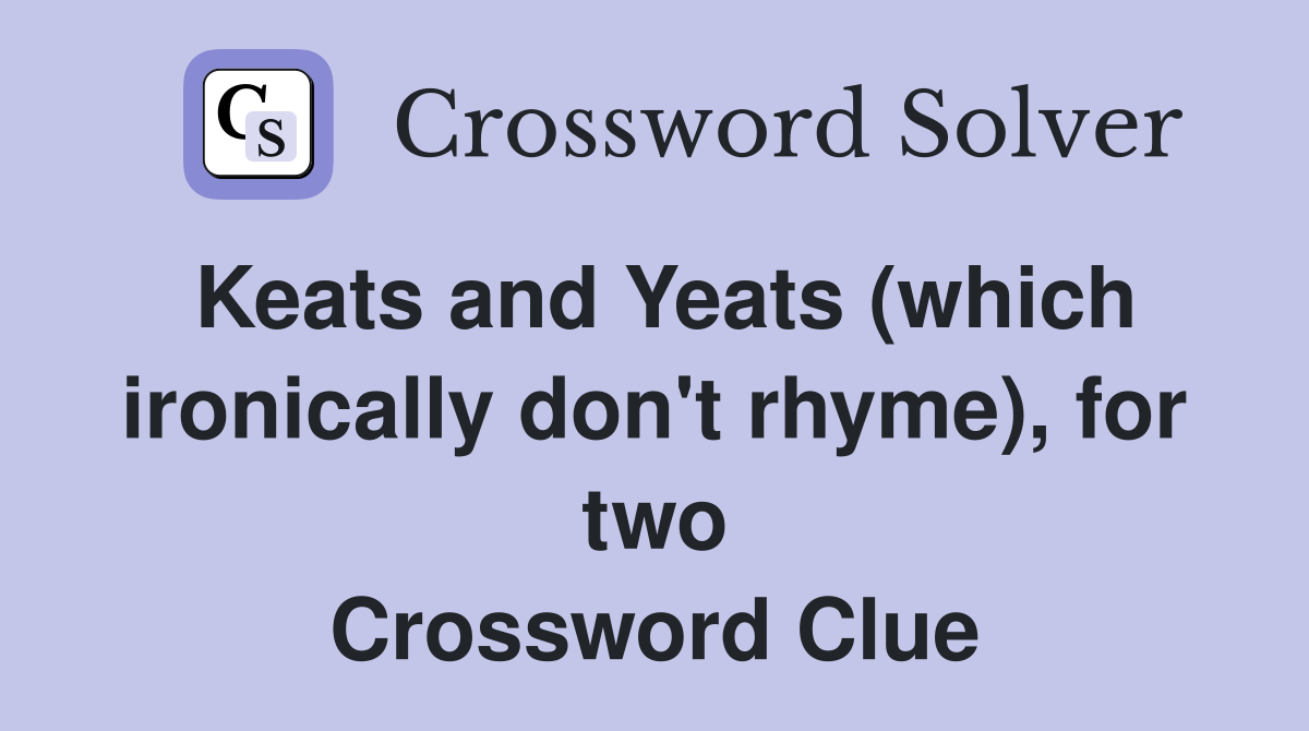Keats and Yeats (which ironically don't rhyme), for two Crossword Clue
